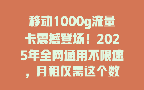 移动1000g流量卡震撼登场！2025年全网通用不限速，月租仅需这个数