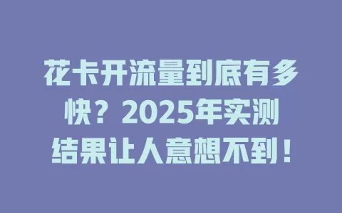 花卡开流量到底有多快？2025年实测结果让人意想不到！