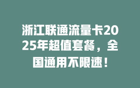 浙江联通流量卡2025年超值套餐，全国通用不限速！