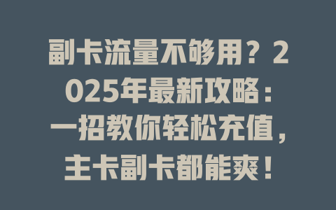 副卡流量不够用？2025年最新攻略：一招教你轻松充值，主卡副卡都能爽！