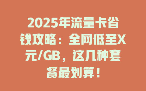 2025年流量卡省钱攻略：全网低至X元/GB，这几种套餐最划算！