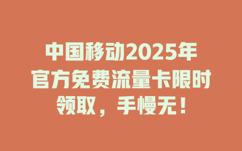 中国移动2025年官方免费流量卡限时领取，手慢无！