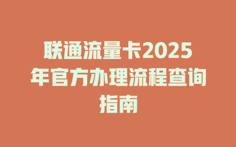 联通流量卡2025年官方办理流程查询指南