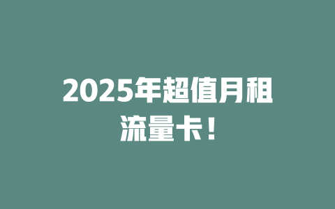 2025年超值月租流量卡！