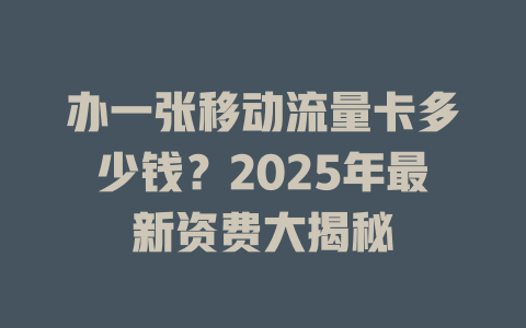 办一张移动流量卡多少钱？2025年最新资费大揭秘