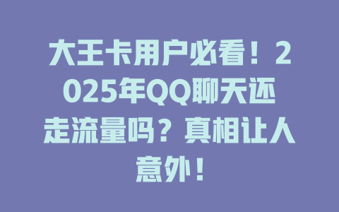 大王卡用户必看！2025年QQ聊天还走流量吗？真相让人意外！