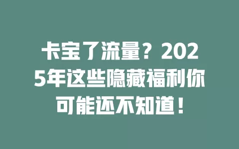 卡宝了流量？2025年这些隐藏福利你可能还不知道！