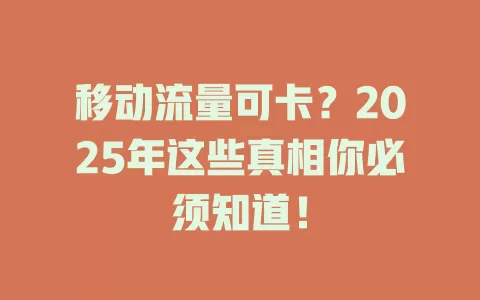 移动流量可卡？2025年这些真相你必须知道！