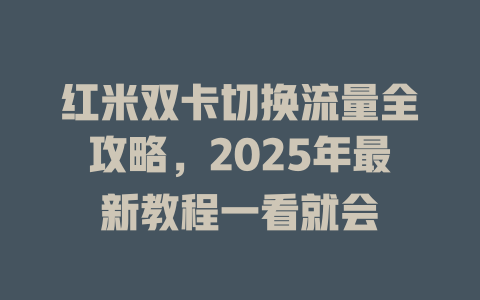 红米双卡切换流量全攻略，2025年最新教程一看就会