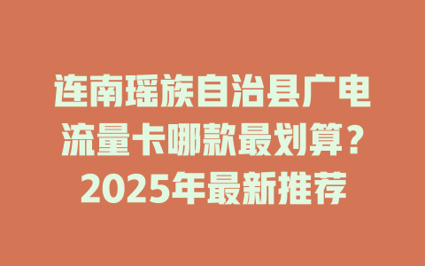 连南瑶族自治县广电流量卡哪款最划算？2025年最新推荐