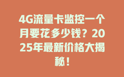 4G流量卡监控一个月要花多少钱？2025年最新价格大揭秘！