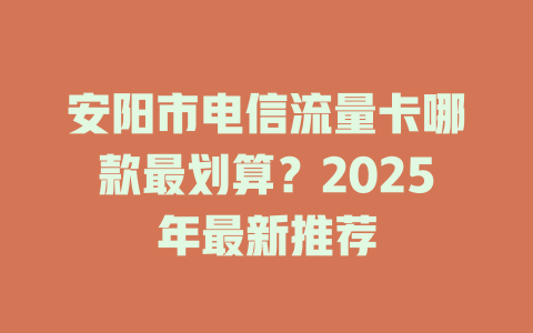 安阳市电信流量卡哪款最划算？2025年最新推荐