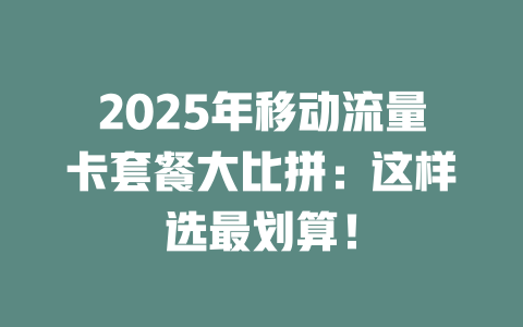 2025年移动流量卡套餐大比拼：这样选最划算！