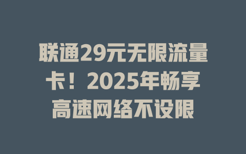 联通29元无限流量卡！2025年畅享高速网络不设限