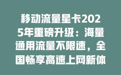 移动流量星卡2025年重磅升级：海量通用流量不限速，全国畅享高速上网新体验！