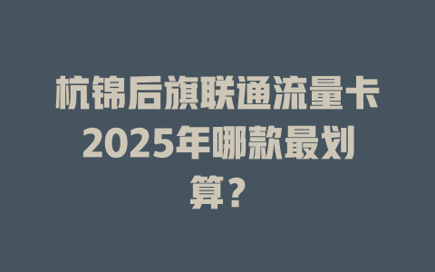 杭锦后旗联通流量卡2025年哪款最划算？