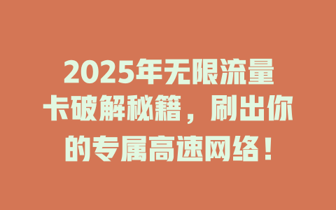 2025年无限流量卡破解秘籍，刷出你的专属高速网络！