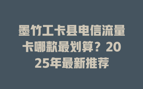 墨竹工卡县电信流量卡哪款最划算？2025年最新推荐
