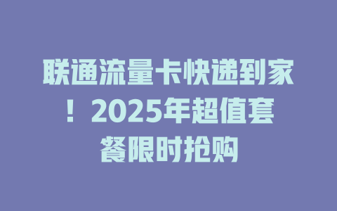 联通流量卡快递到家！2025年超值套餐限时抢购