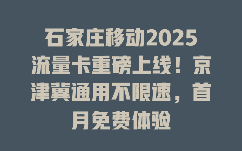 石家庄移动2025流量卡重磅上线！京津冀通用不限速，首月免费体验