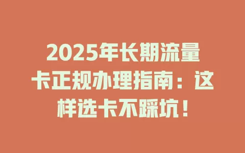 2025年长期流量卡正规办理指南：这样选卡不踩坑！