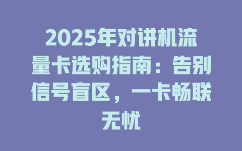 2025年对讲机流量卡选购指南：告别信号盲区，一卡畅联无忧