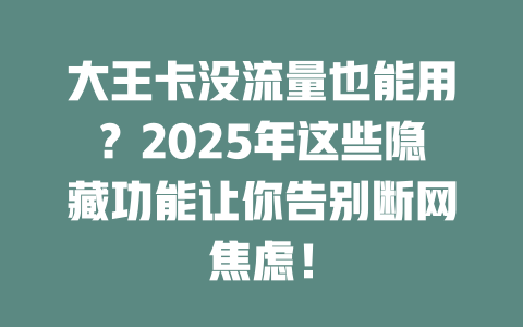 大王卡没流量也能用？2025年这些隐藏功能让你告别断网焦虑！