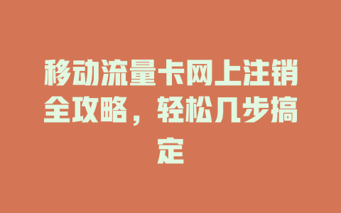 移动流量卡网上注销全攻略，轻松几步搞定