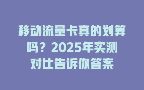 移动流量卡真的划算吗？2025年实测对比告诉你答案