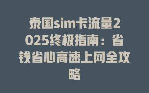 泰国sim卡流量2025终极指南：省钱省心高速上网全攻略