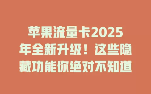 苹果流量卡2025年全新升级！这些隐藏功能你绝对不知道