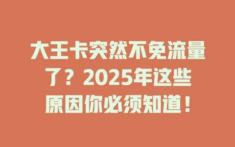 大王卡突然不免流量了？2025年这些原因你必须知道！