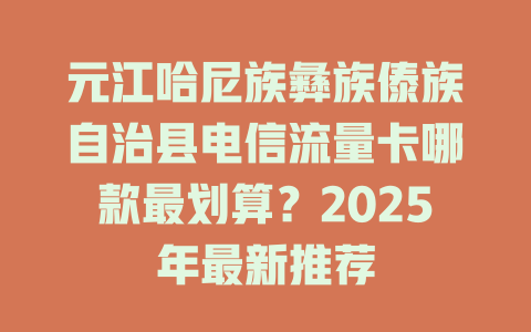 元江哈尼族彝族傣族自治县电信流量卡哪款最划算？2025年最新推荐