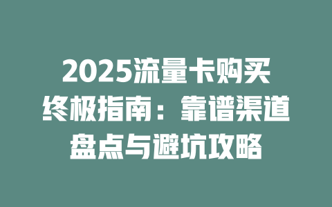 2025流量卡购买终极指南：靠谱渠道盘点与避坑攻略