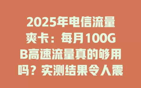 2025年电信流量爽卡：每月100GB高速流量真的够用吗？实测结果令人震惊！