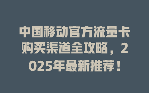 中国移动官方流量卡购买渠道全攻略，2025年最新推荐！