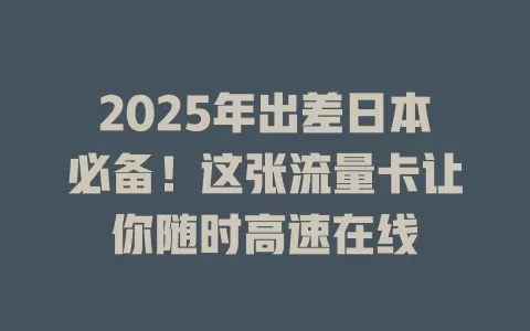 2025年出差日本必备！这张流量卡让你随时高速在线