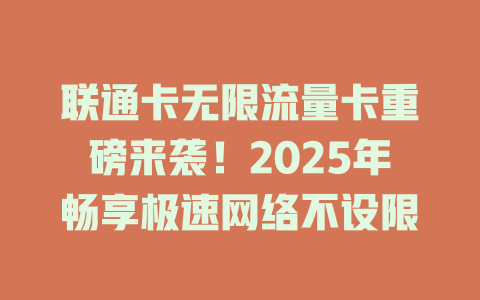 联通卡无限流量卡重磅来袭！2025年畅享极速网络不设限