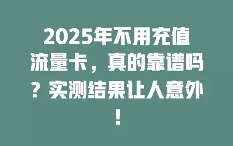 2025年不用充值流量卡，真的靠谱吗？实测结果让人意外！