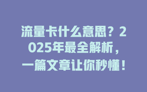 流量卡什么意思？2025年最全解析，一篇文章让你秒懂！