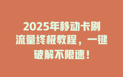 2025年移动卡刷流量终极教程，一键破解不限速！