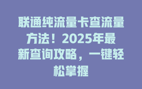 联通纯流量卡查流量方法！2025年最新查询攻略，一键轻松掌握