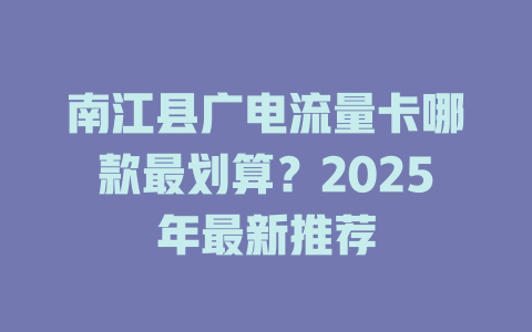 南江县广电流量卡哪款最划算？2025年最新推荐