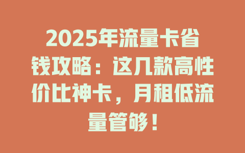 2025年流量卡省钱攻略：这几款高性价比神卡，月租低流量管够！
