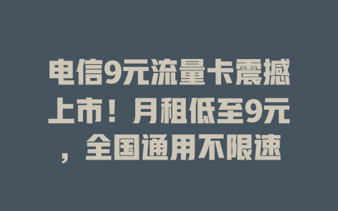 电信9元流量卡震撼上市！月租低至9元，全国通用不限速
