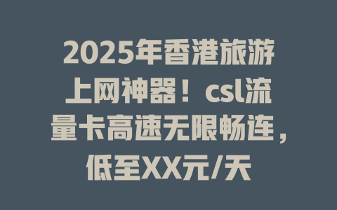 2025年香港旅游上网神器！csl流量卡高速无限畅连，低至XX元/天