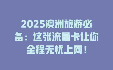 2025澳洲旅游必备：这张流量卡让你全程无忧上网！