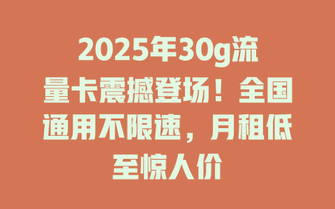 2025年30g流量卡震撼登场！全国通用不限速，月租低至惊人价