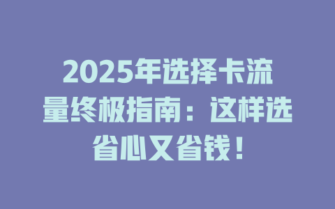 2025年选择卡流量终极指南：这样选省心又省钱！