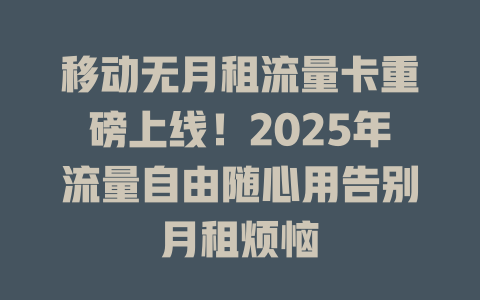 移动无月租流量卡重磅上线！2025年流量自由随心用告别月租烦恼